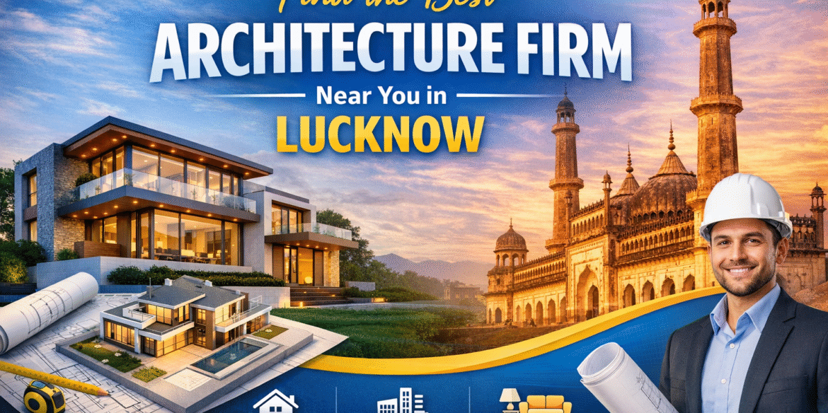 Best Architecture Firm Near Me in Lucknow – Your Guide to Smart Construction